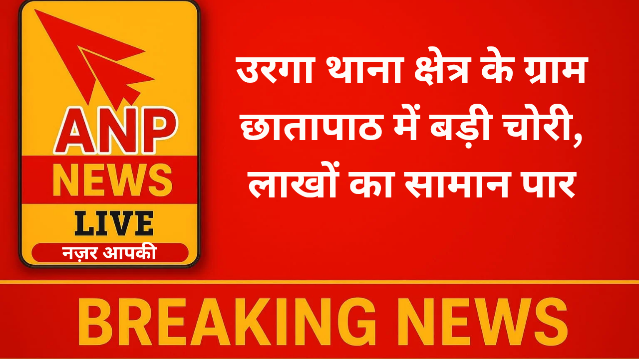 उरगा थाना क्षेत्र के ग्राम छातापाठ में बड़ी चोरी, लाखों का सामान पार